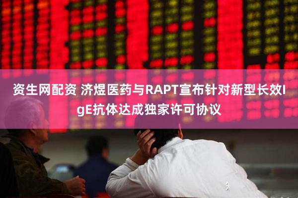 资生网配资 济煜医药与RAPT宣布针对新型长效IgE抗体达成独家许可协议