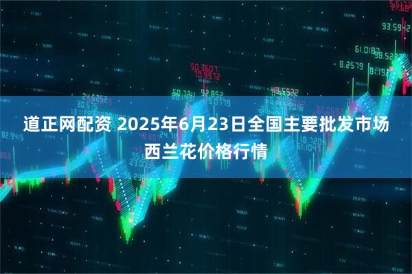 道正网配资 2025年6月23日全国主要批发市场西兰花价格行情