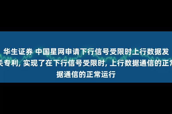 华生证券 中国星网申请下行信号受限时上行数据发送相关专利, 实现了在下行信号受限时, 上行数据通信的正常运行