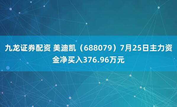 九龙证券配资 美迪凯（688079）7月25日主力资金净买入376.96万元