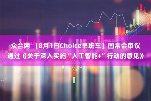 众合网 【8月1日Choice早班车】国常会审议通过《关于深入实施“人工智能+”行动的意见》