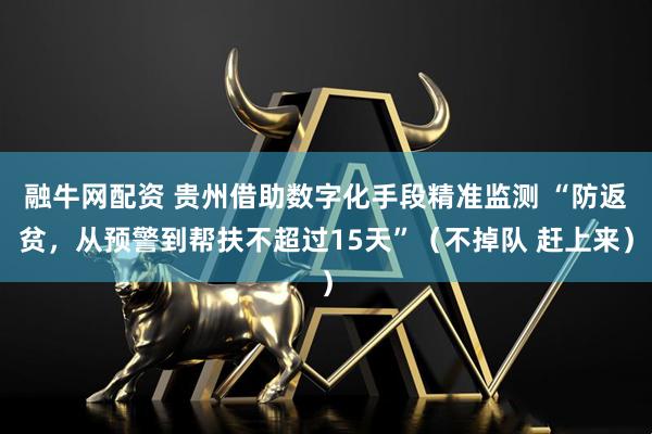 融牛网配资 贵州借助数字化手段精准监测 “防返贫，从预警到帮扶不超过15天”（不掉队 赶上来）