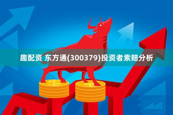 趣配资 东方通(300379)投资者索赔分析