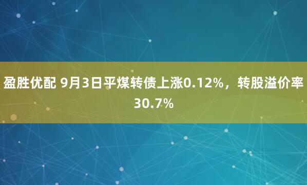 盈胜优配 9月3日平煤转债上涨0.12%，转股溢价率30.7%