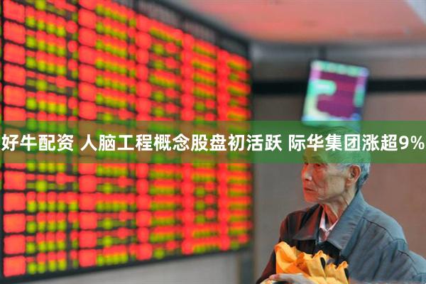 好牛配资 人脑工程概念股盘初活跃 际华集团涨超9%