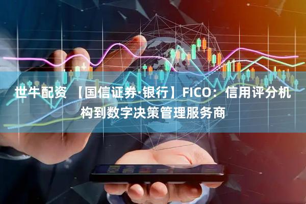 世牛配资 【国信证券·银行】FICO：信用评分机构到数字决策管理服务商