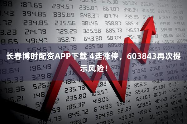 长春博时配资APP下载 4连涨停，603843再次提示风险！
