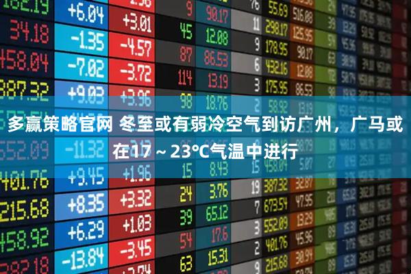 多赢策略官网 冬至或有弱冷空气到访广州，广马或在17～23℃气温中进行