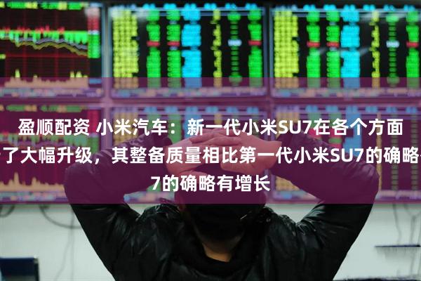 盈顺配资 小米汽车：新一代小米SU7在各个方面都进行了大幅升级，其整备质量相比第一代小米SU7的确略有增长