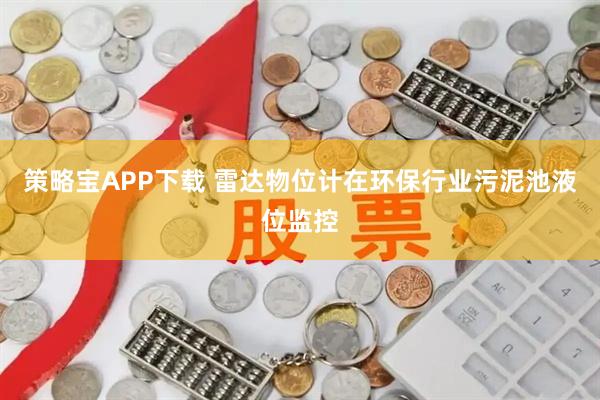 策略宝APP下载 雷达物位计在环保行业污泥池液位监控