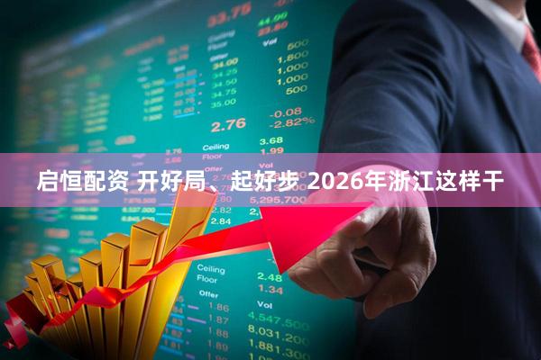启恒配资 开好局、起好步 2026年浙江这样干
